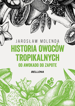 Historia owoców tropikalnych. Od awokado do zapote - Molenda Jarosław