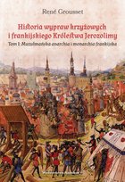 Historia wypraw krzyżowych i frankijskiego Królestwa Jerozolimy. Muzułmańska anarchia i monarchia frankijska. Tom 1 Grousset Rene