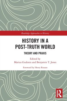 History in a Post-Truth World. Theory and Praxis - Marius Gudonis
