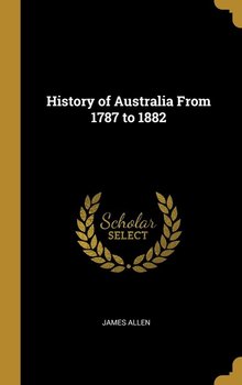 History of Australia From 1787 to 1882 - Allen James