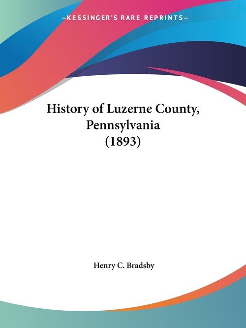 History of Luzerne County, Pennsylvania (1893) Henry C. Bradsby