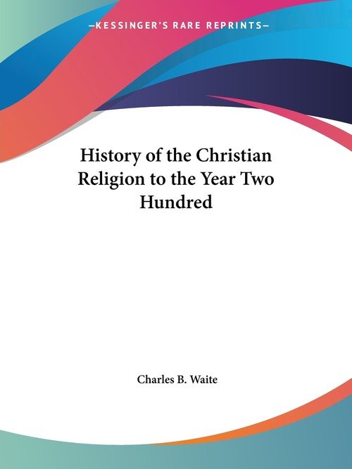 History of the Christian Religion to the Year Two Hundred - Charles B ...