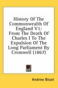 History of the Commonwealth of England V1: From the Death of Charles I to the Expulsion of the Long Parliament by Cromwell (1867) - Bisset Andrew