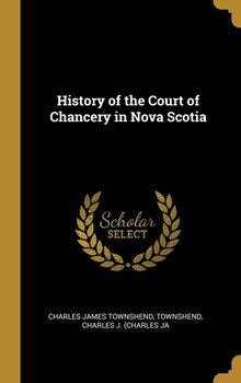 History of the Court of Chancery in Nova Scotia - James Townshend Townshend Charles J. (