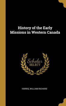 History of the Early Missions in Western Canada - Richard Harris William