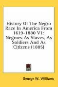 History of the Negro Race in America from 1619-1880 V1: Negroes as Slaves, as Soldiers and as Citizens (1885) - Williams George W.