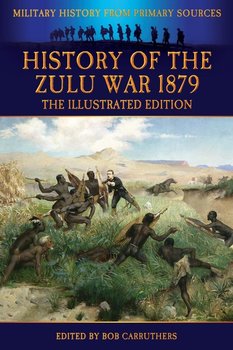 History of the Zulu War 1879 - The Illustrated Edition - Wilmot Alexander