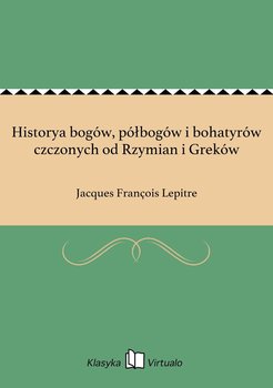 Historya bogów, półbogów i bohatyrów czczonych od Rzymian i Greków - Lepitre Jacques Francois