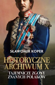 Historyczne Archiwum X. Tajemnicze zgony znanych Polaków - Koper Sławomir