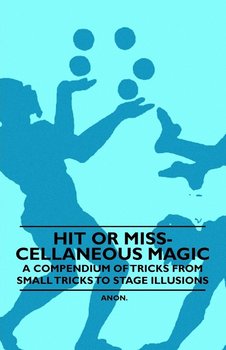 Hit or Miss-cellaneous Magic - A Compendium of Tricks from Small Tricks to Stage Illusions - Anon