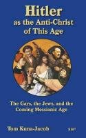 Hitler as the Anti-Christ of This Age: The Jews, the Les-Bi-Gays, the Other-Abled, the Coming Messianic-Age and the Last Day - Kuna-Jacob Bsfs Ma Thomas J.