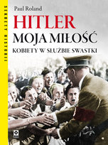 Hitler moja miłość. Kobiety w służbie swastyki Roland Paul