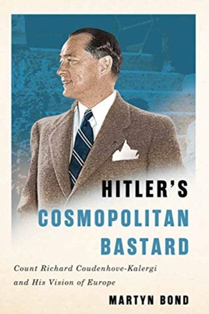 Hitlers Cosmopolitan Bastard: Count Richard Coudenhove-Kalergi and His ...