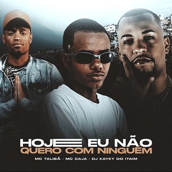 Hoje Eu Não Quero Com Ninguém - Dj Kayky do Itaim, Mc Talibã, & MC Caja