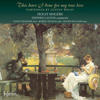 Holst: This Have I Done for My True Love & Other Partsongs - Holst Singers, Stephen Layton