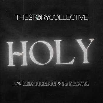 Holy - The Story Collective, Kels Johnson, Da'T.R.U.T.H.