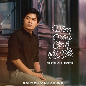 Hôm Nay Anh Rất Mệt - Nguyễn Văn Chung & Ngô Thành Dương