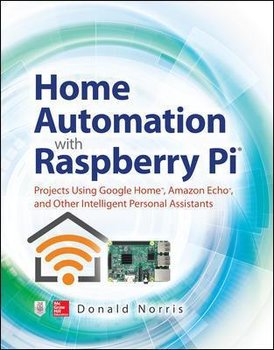 Home Automation with Raspberry Pi: Projects Using Google Home, Amazon Echo, and Other Intelligent Personal Assistants - Norris Donald