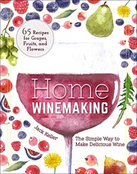 Home Winemaking: The Simple Way to Make Delicious Wine - Jack B. Keller