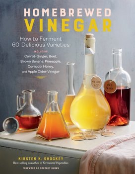 Homebrewed Vinegar: How to Ferment 43 Delicious Varieties - Kirsten K. Shockey