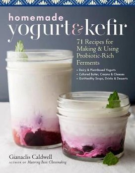 Homemade Yogurt and Kefir: 71 Recipes for Making & Using Probiotic-Rich Ferments - Caldwell Gianaclis