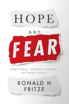 Hope and Fear: Modern Myths, Conspiracy Theories and Pseudo-History - Ronald H. Fritze