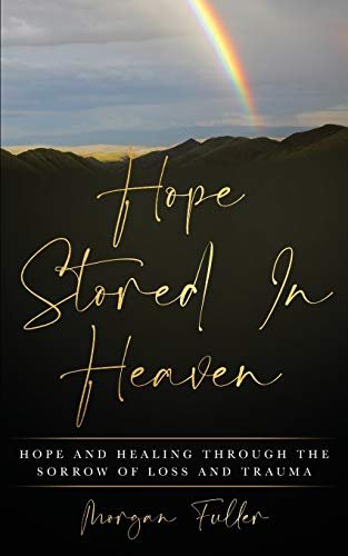 Hope Stored In Heaven: Hope and Healing Through The Sorrow of Loss and ...
