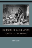 Horrors of  Vaccination Exposed  and  Illustrated Higgins Chas. M.