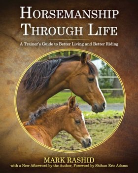 Horsemanship Through Life. A Trainers Guide to Better Living and Better Riding - Rashid Mark