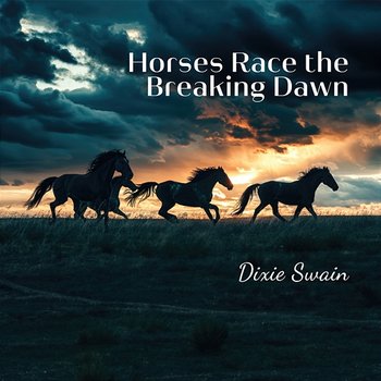 Horses Race the Breaking Dawn - Dixie Swain