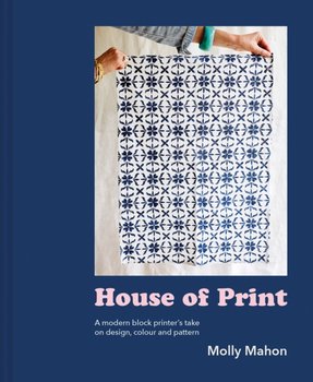House of Print. A modern printers take on design, colour and pattern - Molly Mahon