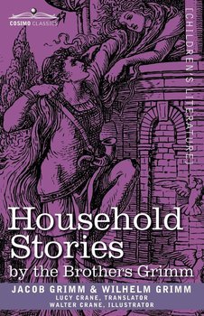 Household Stories by the Brothers Grimm - Grimm Jacob Ludwig Carl