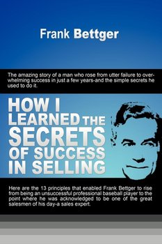 How I Learned the Secrets of Success in Selling - Bettger Frank