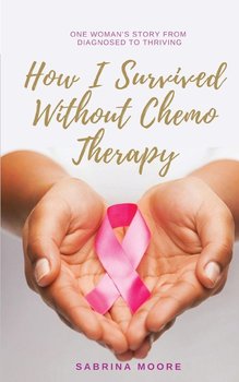 How I Survived Without Chemo Therapy - Moore Sabrina