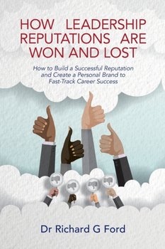 How Leadership Reputations Are Won and Lost: How To Build a  Successful Reputation and Create a Pers - Richard Ford