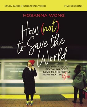 How (Not) to Save the World Bible Study Guide + Streaming Video - Hosanna Wong