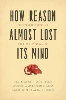 How Reason Almost Lost Its Mind - Erickson Paul, Klein Judy L., Daston Lorraine, Lemov Rebecca, Sturm Thomas, Gordin Michael D.