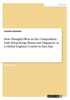 How Shanghai Won in the Competition with Hong Kong, Busan and Singapore as a Global Logistics Centre in East Asia - Mutuku Caroline