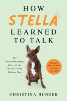 How Stella Learned to Talk: The Groundbreaking Story of the Worlds First Talking Dog Christina Hunger