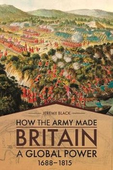 How the Army Made Britain a Global Power: 1688-1815 - Black Jeremy