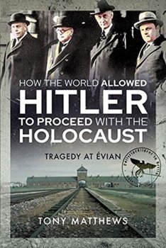 How the World Allowed Hitler to Proceed with the Holocaust: Tragedy at Evian - Tony Matthews