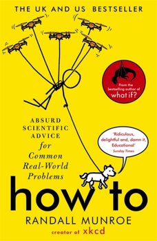 How To. Absurd Scientific Advice for Common Real-World Problems from Randall Munroe of xkcd - Munroe Randall