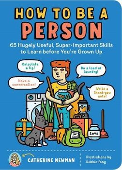 How to Be a Person: 65 Hugely Useful, Super-Important Skills to Learn Before You're Grown Up - Catherine Newman