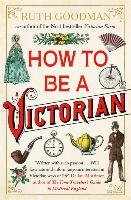 How to be a Victorian - Goodman Ruth