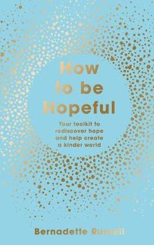 How to Be Hopeful: Your Toolkit to Rediscover Hope and Help Create a Kinder World - Bernadette Russell