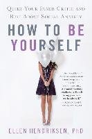 How to Be Yourself: Quiet Your Inner Critic and Rise Above Social Anxiety - Hendriksen Ellen