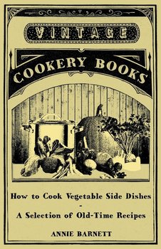 How to Cook Vegetable Side Dishes - A Selection of Old-Time Recipes - Barnett Annie