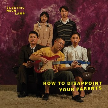 How to Disappoint your parents - electric.neon.lamp