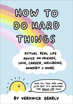 How to Do Hard Things: Actual Real Life Advice on Friends, Love, Career, Wellbeing, Mindset and Mor - Veronica Dearly