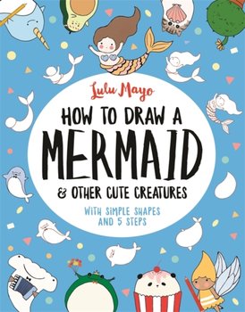 How to Draw a Mermaid and Other Cute Creatures. With Simple Shapes and 5 Steps - Mayo Lulu